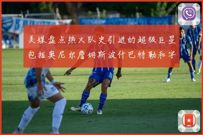 美媒盘点热火队史引进的超级巨星包括奥尼尔詹姆斯波什巴特勒和字母哥