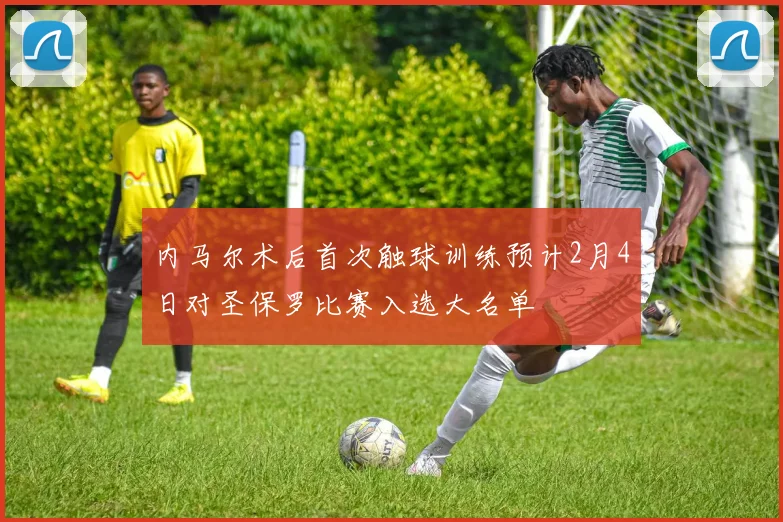 内马尔术后首次触球训练预计2月4日对圣保罗比赛入选大名单