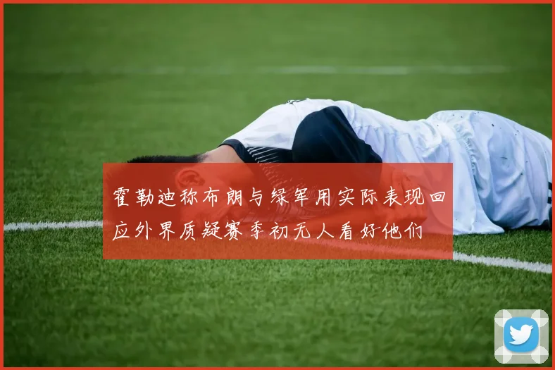 霍勒迪称布朗与绿军用实际表现回应外界质疑赛季初无人看好他们