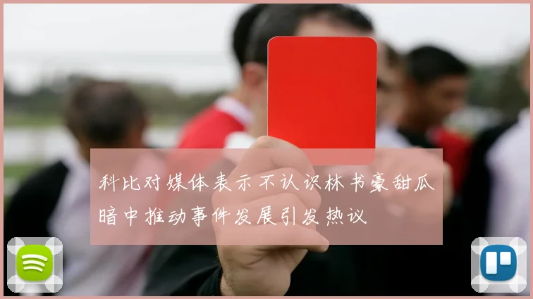 科比对媒体表示不认识林书豪甜瓜暗中推动事件发展引发热议