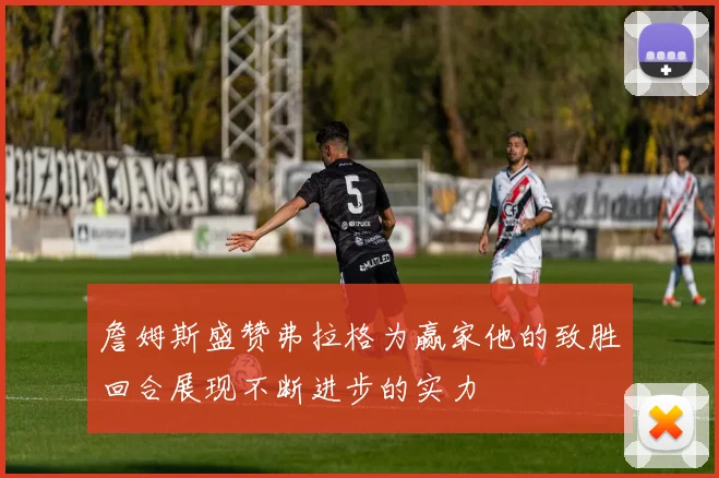 詹姆斯盛赞弗拉格为赢家他的致胜回合展现不断进步的实力