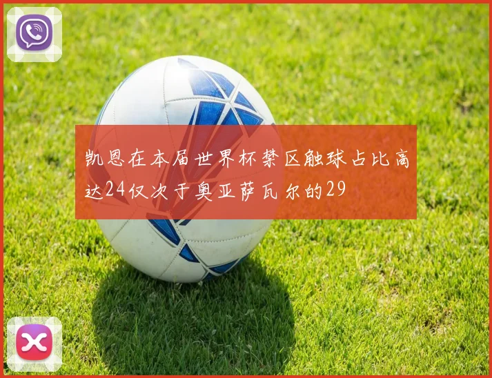凯恩在本届世界杯禁区触球占比高达24仅次于奥亚萨瓦尔的29