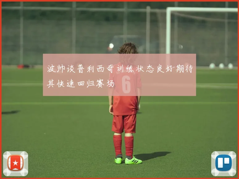波帅谈普利西奇训练状态良好期待其快速回归赛场