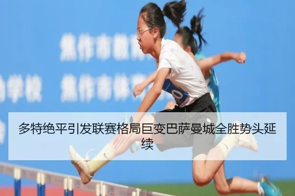多特绝平引发联赛格局巨变巴萨曼城全胜势头延续（milan.com）